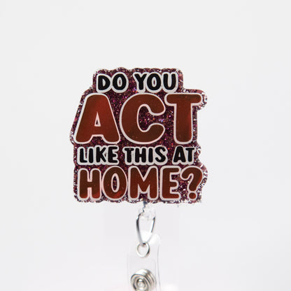 Do you Act Like this at home? Nurse or Teacher Badge Reel