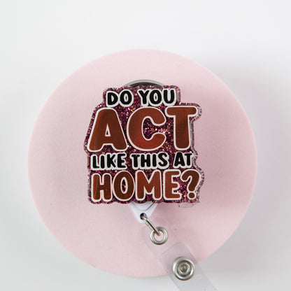 Do you Act Like this at home? Nurse or Teacher Badge Reel