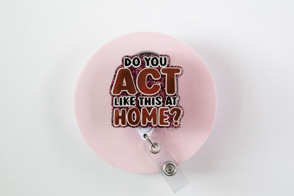 Do you Act Like this at home? Nurse or Teacher Badge Reel