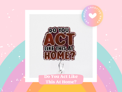 Do you Act Like this at home? Nurse or Teacher Badge Reel